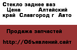 Стекло заднее ваз 05-07 › Цена ­ 500 - Алтайский край, Славгород г. Авто » Продажа запчастей   